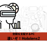 凄いぞ！ Hololens2の進化
