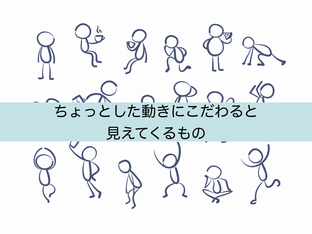 ちょっとした動きにこだわると見えてくるもの Movement Design
